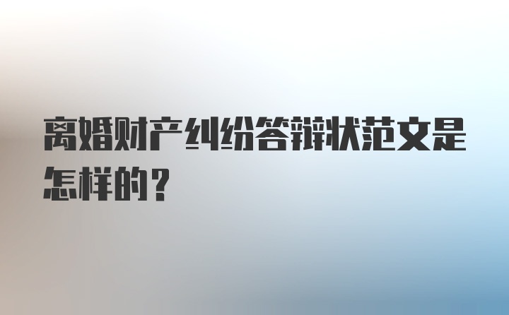 离婚财产纠纷答辩状范文是怎样的？