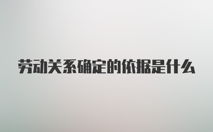 劳动关系确定的依据是什么