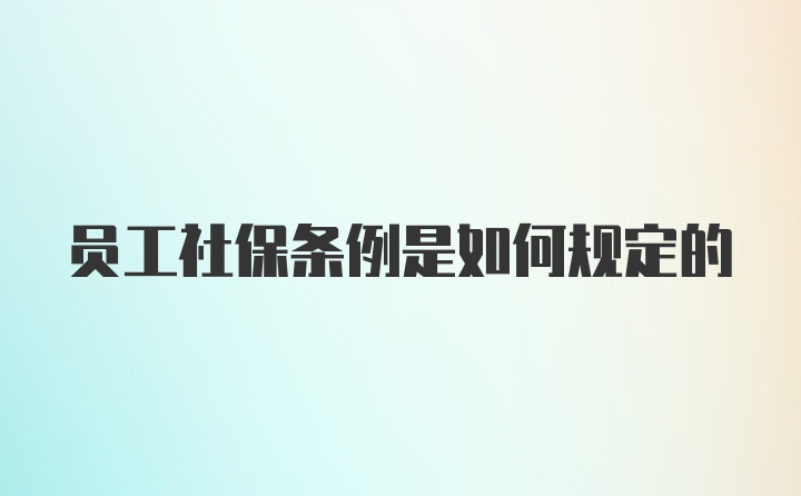 员工社保条例是如何规定的