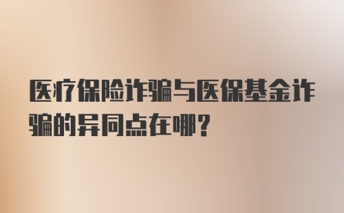 医疗保险诈骗与医保基金诈骗的异同点在哪？