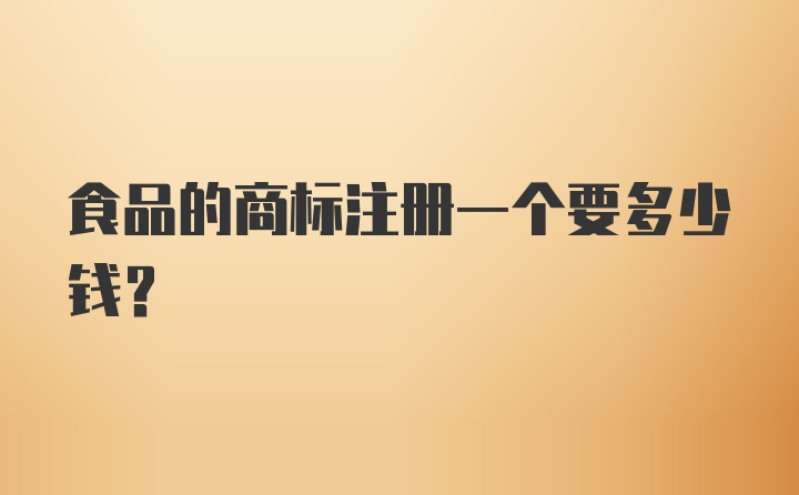 食品的商标注册一个要多少钱？