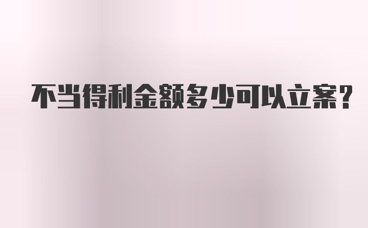 不当得利金额多少可以立案？