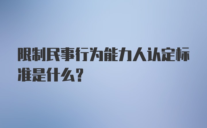 限制民事行为能力人认定标准是什么？