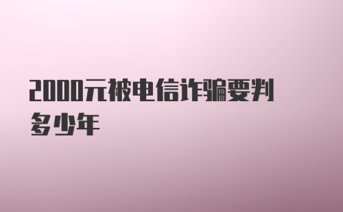 2000元被电信诈骗要判多少年