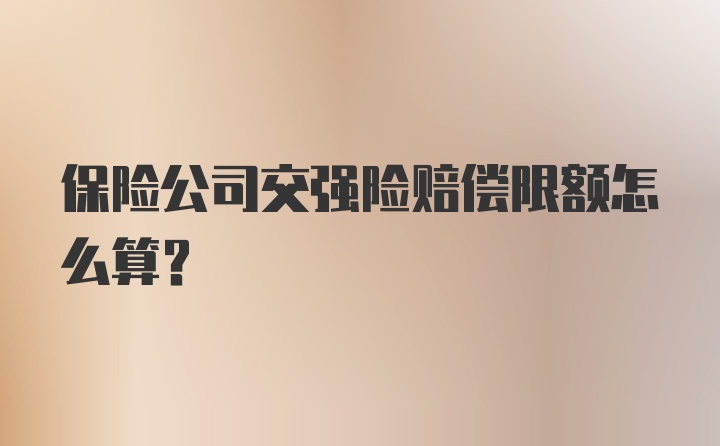 保险公司交强险赔偿限额怎么算?