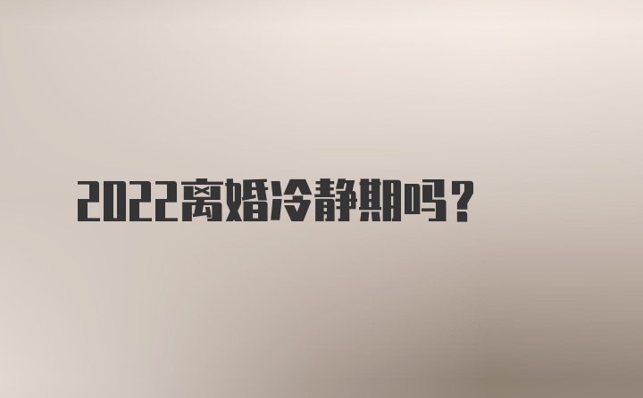 2022离婚冷静期吗?