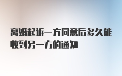 离婚起诉一方同意后多久能收到另一方的通知