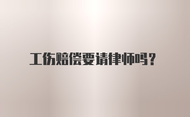 工伤赔偿要请律师吗？