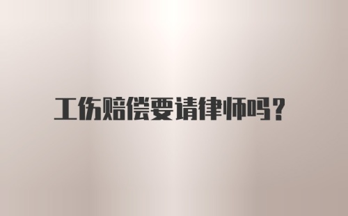 工伤赔偿要请律师吗？