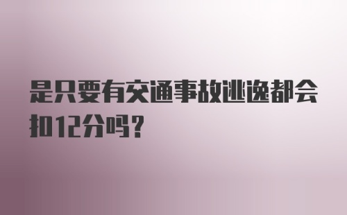 是只要有交通事故逃逸都会扣12分吗？