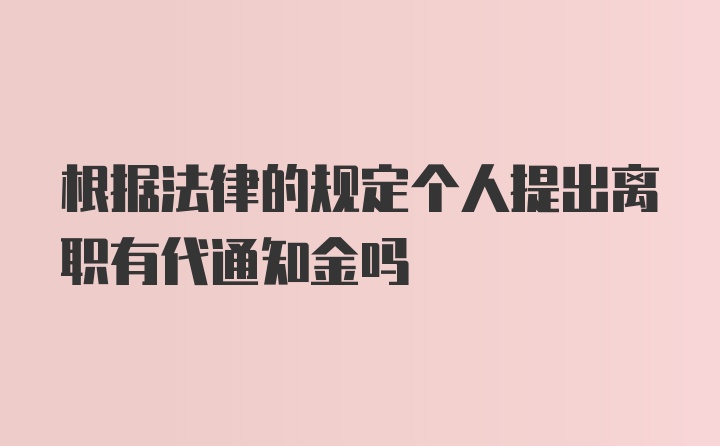 根据法律的规定个人提出离职有代通知金吗