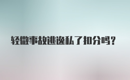 轻微事故逃逸私了扣分吗？