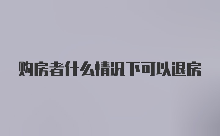 购房者什么情况下可以退房