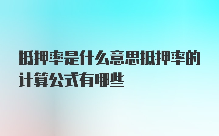 抵押率是什么意思抵押率的计算公式有哪些