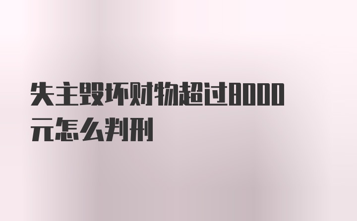 失主毁坏财物超过8000元怎么判刑