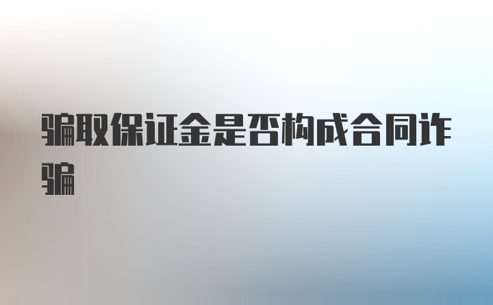 骗取保证金是否构成合同诈骗