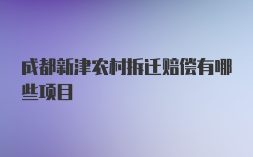 成都新津农村拆迁赔偿有哪些项目