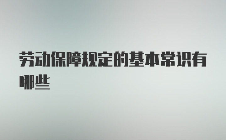 劳动保障规定的基本常识有哪些