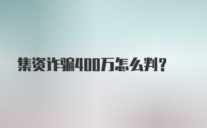 集资诈骗400万怎么判？