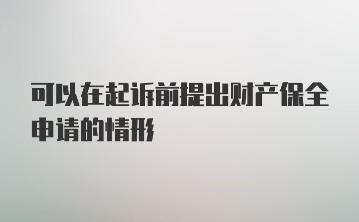 可以在起诉前提出财产保全申请的情形