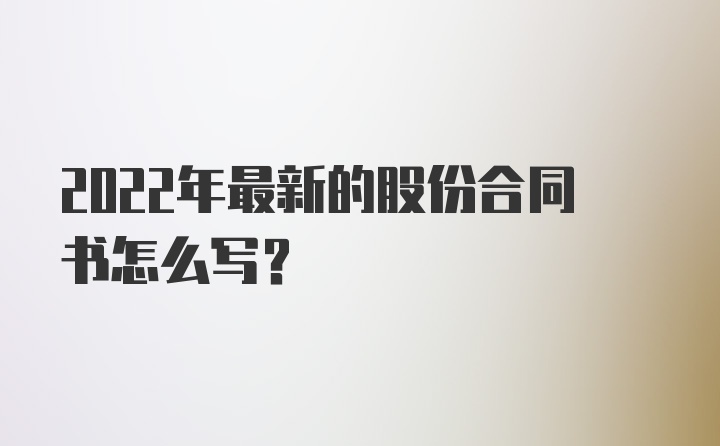 2022年最新的股份合同书怎么写?