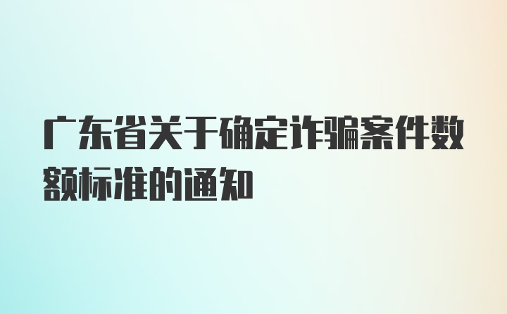 广东省关于确定诈骗案件数额标准的通知