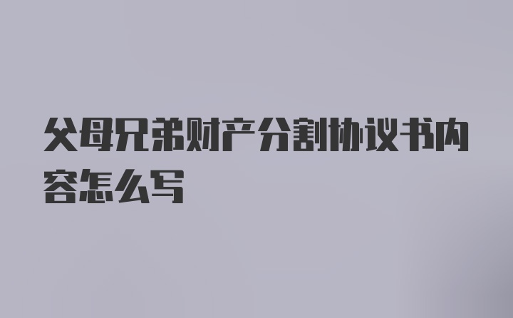 父母兄弟财产分割协议书内容怎么写