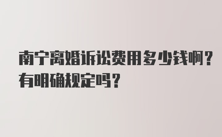 南宁离婚诉讼费用多少钱啊？有明确规定吗？