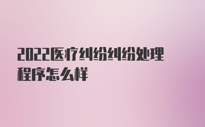 2022医疗纠纷纠纷处理程序怎么样