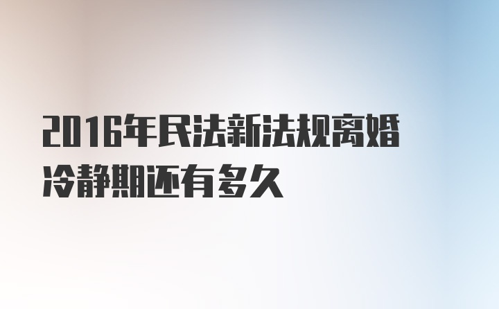 2016年民法新法规离婚冷静期还有多久