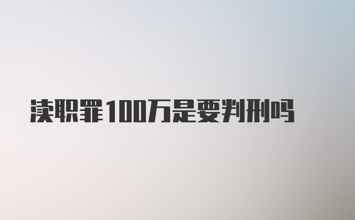 渎职罪100万是要判刑吗