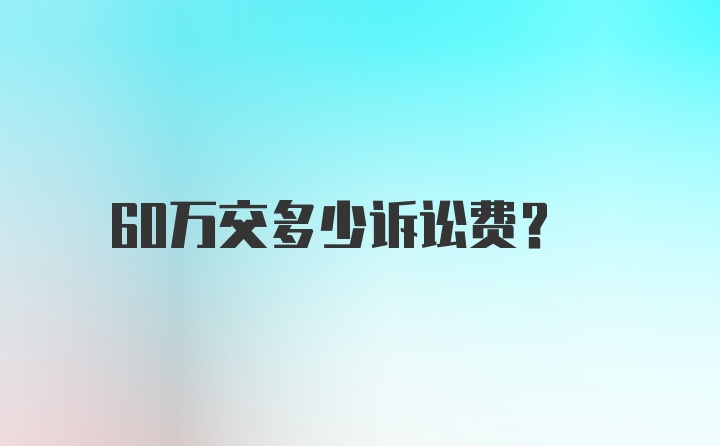 60万交多少诉讼费？