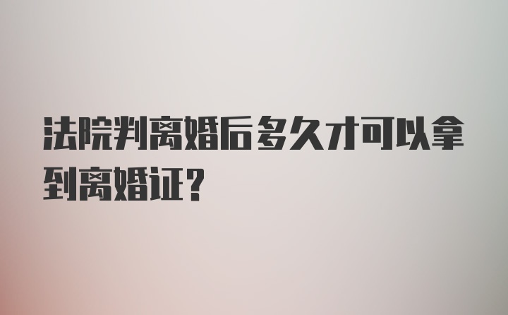 法院判离婚后多久才可以拿到离婚证？