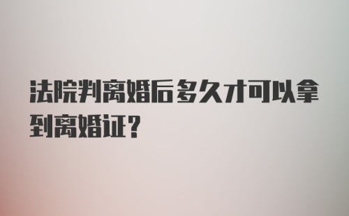 法院判离婚后多久才可以拿到离婚证？