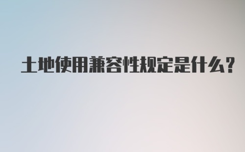 土地使用兼容性规定是什么？