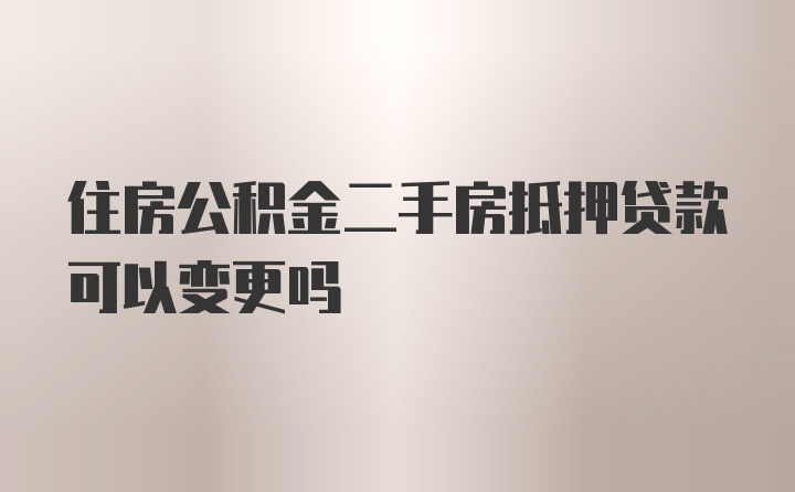 住房公积金二手房抵押贷款可以变更吗