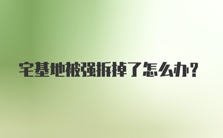 宅基地被强拆掉了怎么办？