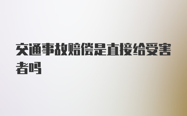 交通事故赔偿是直接给受害者吗