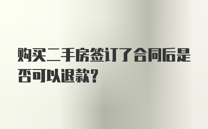 购买二手房签订了合同后是否可以退款？