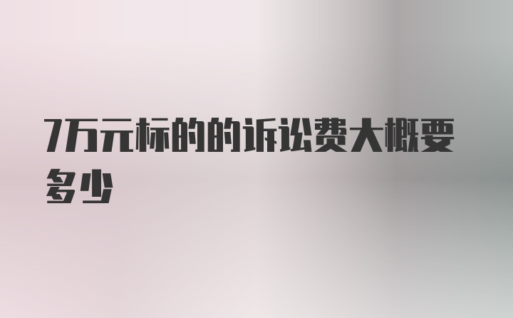 7万元标的的诉讼费大概要多少