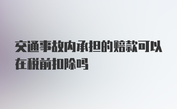 交通事故内承担的赔款可以在税前扣除吗