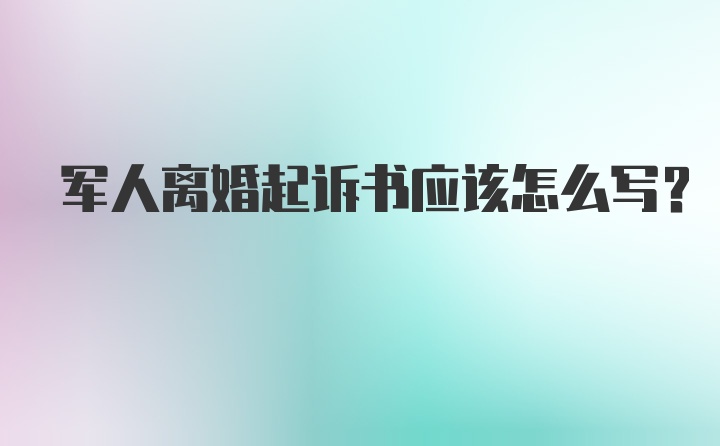 军人离婚起诉书应该怎么写？