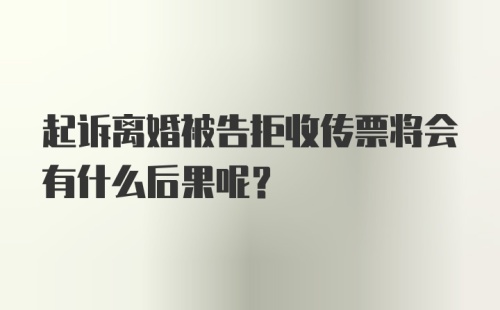 起诉离婚被告拒收传票将会有什么后果呢？