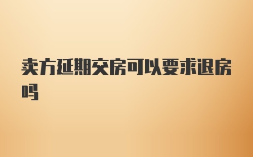 卖方延期交房可以要求退房吗