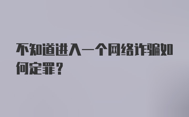 不知道进入一个网络诈骗如何定罪？