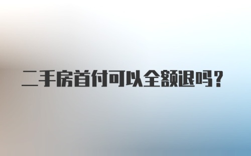 二手房首付可以全额退吗？