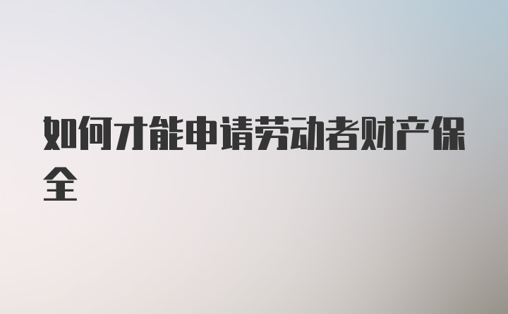 如何才能申请劳动者财产保全