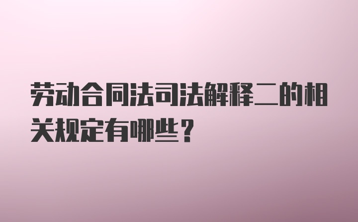 劳动合同法司法解释二的相关规定有哪些？