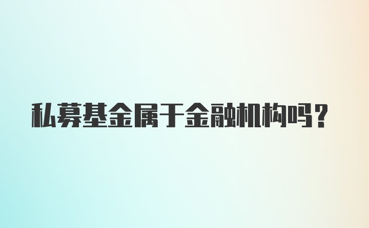 私募基金属于金融机构吗？