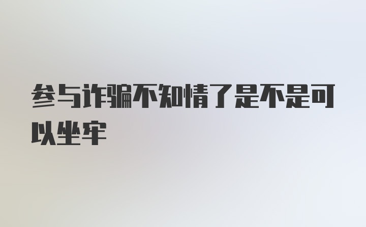 参与诈骗不知情了是不是可以坐牢